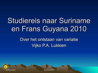 Over het ontstaan van variatie Vijko P.A. Lukkien Studiereis naar Suriname en Frans Guyana 2010 