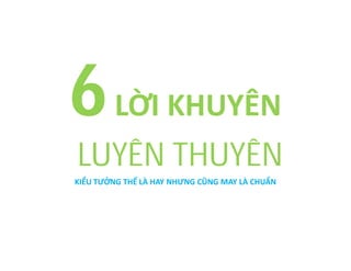 6 LỜI KHUYÊN
LUYÊN THUYÊN
KIỂU TƯỞNG THẾ LÀ HAY NHƯNG CŨNG MAY LÀ CHUẨN

 