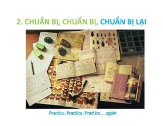 2. CHUẨN BỊ, CHUẨN BỊ, CHUẨN BỊ LẠI

Practice, Practice, Practice,… again

 