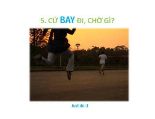 5. CỨ BAY ĐI, CHỜ GÌ?

Just do it

 