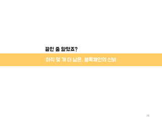 28
아직 몇 개 더 남은, 블록체인의 신비
끝인 줄 알았죠?
 