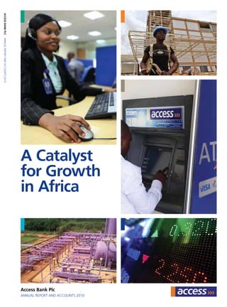 A Catalyst
for Growth
in Africa
Access Bank Plc
Annual Report and Accounts 2010
ACCESSBANKPLCAnnualReportandAccounts2010
Access Bank Plc
Plot 1665, Oyin Jolayemi
Victoria Island, Lagos State,
Nigeria
T: (+234) 1 461 9264-9
F: (+234) 1 461 8811
www.accessbankplc.com
 