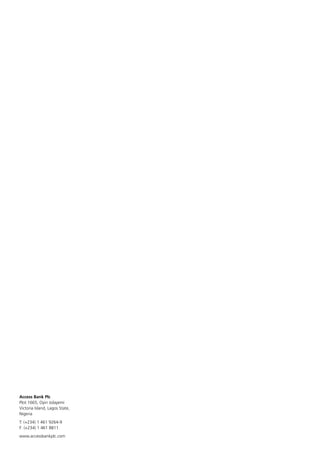 A Catalyst
for Growth
in Africa
Access Bank Plc
Annual Report and Accounts 2010
ACCESSBANKPLCAnnualReportandAccounts2010
Access Bank Plc
Plot 1665, Oyin Jolayemi
Victoria Island, Lagos State,
Nigeria
T: (+234) 1 461 9264-9
F: (+234) 1 461 8811
www.accessbankplc.com
 