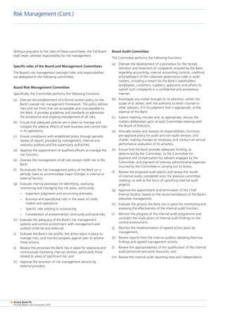 Access Bank Plc
Annual Report and Accounts 2010
38
Without prejudice to the roles of these committees, the full Board
shall retain ultimate responsibility for risk management.
Specific roles of the Board and Management Committees
The Board’s risk management oversight roles and responsibilities
are delegated to the following committees:
Board Risk Management Committee
Specifically, the Committee performs the following functions:
(a)	 Oversee the establishment of a formal written policy on the
Bank’s overall risk management framework. The policy defines
risks and risk limits that are acceptable and unacceptable to
the Bank. It provides guidelines and standards to administer
the acceptance and ongoing management of all risks;
(b)	 Ensure that adequate policies are in place to manage and
mitigate the adverse effects of both business and control risks
in its operations;
(c)	 Ensure compliance with established policy through periodic
review of reports provided by management, internal and
statutory auditors and the supervisory authorities;
(d)	 Approve the appointment of qualified officers to manage the
risk function;
(e)	 Oversee the management of all risks except credit risk in the
Bank;
(f)	 Re-evaluate the risk management policy of the Bank on a
periodic basis to accommodate major changes in internal or
external factors;
(g)	 Evaluate internal processes for identifying, assessing,
monitoring and managing key risk areas, particularly:
–	 Important judgments and accounting estimates
–	 Business and operational risks in the areas of credit,
market and operations
–	 Specific risks relating to outsourcing
–	 Consideration of environmental, community and social risks;
(h)	 Evaluate the adequacy of the Bank’s risk management
systems and control environment with management and
auditors (internal and external);
(i)	 Evaluate the Bank’s risk profile, the action plans in place to
manage risks, and monitor progress against plan to achieve
these actions;
(j)	 Review the processes the Bank has in place for assessing and
continuously improving internal controls, particularly those
related to areas of significant risk; and
(k)	 Approve the provision of risk management services by
external providers.
Board Audit Committee
The Committee performs the following functions:
(a)	 Oversee the development of a procedure for the receipt,
retention and treatment of complaints received by the Bank,
regarding accounting, internal accounting controls, unethical
activity/breach of the corporate governance code or audit
matters, including a means for the Bank’s stakeholders
(employees, customers, suppliers, applicants and others) to
submit such complaints in a confidential and anonymous
manner;
(b)	 Investigate any matter brought to its attention, within the
scope of its duties, with the authority to retain counsel or
other advisors, if in its judgment that is appropriate, at the
expense of the Bank;
(c)	 Submit meeting minutes and, as appropriate, discuss the
matters deliberated upon at each Committee meeting with
the Board of Directors;
(d)	 Annually review and reassess its responsibilities, functions,
pre-approval policy for audit and non-audit services, and
charter, making changes as necessary, and conduct an annual
performance evaluation of its activities;
(e)	 Ensure that the Bank provides adequate funding, as
determined by the Committee, to the Committee for
payment and compensation for advisers engaged by the
Committee, and payment of ordinary administrative expenses
incurred by the Committee in carrying out its duties;
(f)	 Review the proposed audit plan(s) and review the results
of internal audits completed since the previous committee
meeting, as well as the focus of upcoming internal audit
projects;
(g)	 Approve the appointment and termination of the Chief
Internal Auditor, based on the recommendations of the Bank’s
executive management;
(h)	 Evaluate the process the Bank has in place for monitoring and
assessing the effectiveness of the internal audit function;
(i)	 Monitor the progress of the internal audit programme and
considers the implications of internal audit findings on the
control environment;
(j)	 Monitor the implementation of agreed action plans by
management;
(k)	 Review reports from the internal auditors detailing their key
findings and agreed management actions;
(l)	 Review the appropriateness of the qualification of the internal
audit personnel and work resources; and
(m)	 Review the internal audit reporting lines and independence.
Risk Management (Cont.)
 