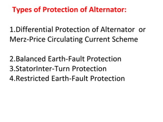 Types of Protection of Alternator:
1.Differential Protection of Alternator or
Merz-Price Circulating Current Scheme
2.Balanced Earth-Fault Protection
3.StatorInter-Turn Protection
4.Restricted Earth-Fault Protection
 
