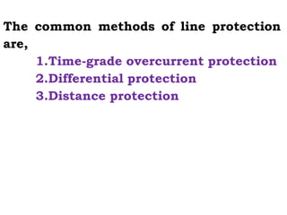 The common methods of line protection
are,
1.Time-grade overcurrent protection
2.Differential protection
3.Distance protection
 