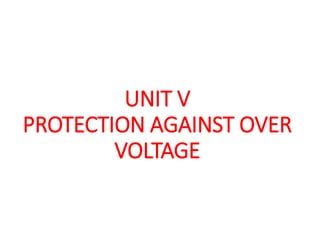 UNIT V
PROTECTION AGAINST OVER
VOLTAGE
 