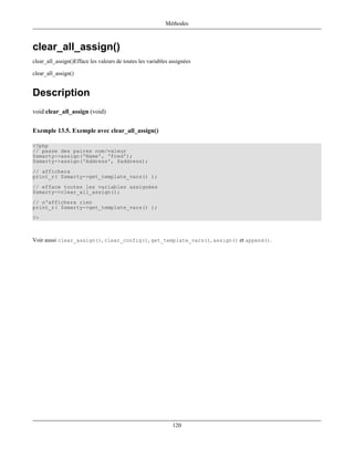 Méthodes



clear_all_assign()
clear_all_assign()Efface les valeurs de toutes les variables assignées

clear_all_assign()


Description
void clear_all_assign (void)


Exemple 13.5. Exemple avec clear_all_assign()

<?php
// passe des paires nom/valeur
$smarty->assign('Name', 'Fred');
$smarty->assign('Address', $address);
// affichera
print_r( $smarty->get_template_vars() );
// efface toutes les variables assignées
$smarty->clear_all_assign();
// n'affichera rien
print_r( $smarty->get_template_vars() );
?>



Voir aussi clear_assign(), clear_config(), get_template_vars(), assign() et append().




                                                              120
 