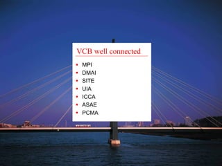 VCB well connected 
ƒ MPI 
ƒ DMAI 
ƒ SITE 
ƒ UIA 
ƒ ICCA 
ƒ ASAE 
ƒ PCMA 
