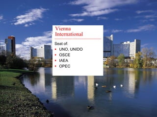 Vienna 
International 
Seat of: 
ƒ UNO, UNIDO 
ƒ OSCE 
ƒ IAEA 
ƒ OPEC 
 