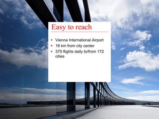 Easy to reach 
ƒ Vienna International Airport 
ƒ 18 km from city center 
ƒ 375 flights daily to/from 172 
cities 
 