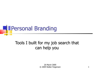 Personal Branding Tools I built for my job search that can help you 26 March 2009 © 2009 Walter Feigenson 