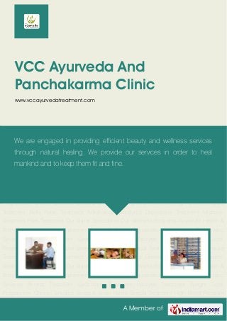 A Member of
VCC Ayurveda And
Panchakarma Clinic
www.vccayurvedatreatment.com
Our Super Specialities Our Wellness Programs Ayurvedic Health & Body Boosters Health
Supplement Tonics & Syrups Rejuvenation Programme Diagonostic Services Arthritis
Treatment Spondylitis Treatment Paralysis Treatment Weight Loss Programmer Chronic
Sinusitis Stress & Strain Karela Special Treatment High Blood Pressure Treatment Bells Palsy
Treatment Ankylosing Spondylitis Depression Treatment Migraine Treatment Piles
Treatment Our Super Specialities Our Wellness Programs Ayurvedic Health & Body
Boosters Health Supplement Tonics & Syrups Rejuvenation Programme Diagonostic
Services Arthritis Treatment Spondylitis Treatment Paralysis Treatment Weight Loss
Programmer Chronic Sinusitis Stress & Strain Karela Special Treatment High Blood Pressure
Treatment Bells Palsy Treatment Ankylosing Spondylitis Depression Treatment Migraine
Treatment Piles Treatment Our Super Specialities Our Wellness Programs Ayurvedic Health &
Body Boosters Health Supplement Tonics & Syrups Rejuvenation Programme Diagonostic
Services Arthritis Treatment Spondylitis Treatment Paralysis Treatment Weight Loss
Programmer Chronic Sinusitis Stress & Strain Karela Special Treatment High Blood Pressure
Treatment Bells Palsy Treatment Ankylosing Spondylitis Depression Treatment Migraine
Treatment Piles Treatment Our Super Specialities Our Wellness Programs Ayurvedic Health &
Body Boosters Health Supplement Tonics & Syrups Rejuvenation Programme Diagonostic
Services Arthritis Treatment Spondylitis Treatment Paralysis Treatment Weight Loss
Programmer Chronic Sinusitis Stress & Strain Karela Special Treatment High Blood Pressure
We are engaged in providing efficient beauty and wellness services
through natural healing. We provide our services in order to heal
mankind and to keep them fit and fine.
 