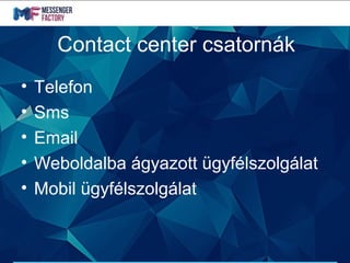 Contact center csatornák
• Telefon
• Sms
• Email
• Weboldalba ágyazott ügyfélszolgálat
• Mobil ügyfélszolgálat
 
