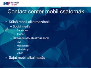 Contact center mobil csatornák
• Külső mobil alkalmazások
– Social media
• Facebook
• Twitter
– Üzenetküldő alkalmazások
• SMS
• Messenger
• WhatsApp
• Viber
• Saját mobil alkalmazás
 