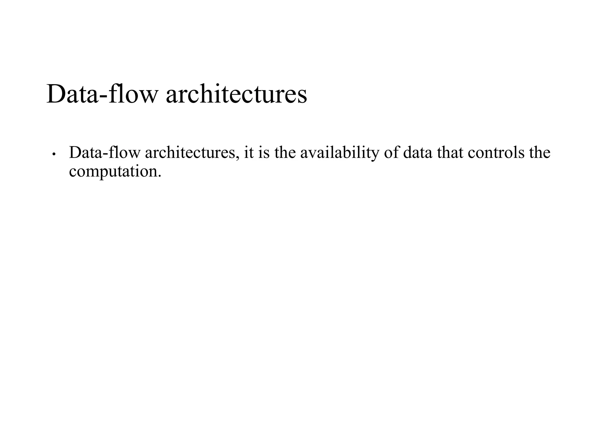 Data-flow architectures
• Data-flow architectures, it is the availability of data that controls the
computation.
 