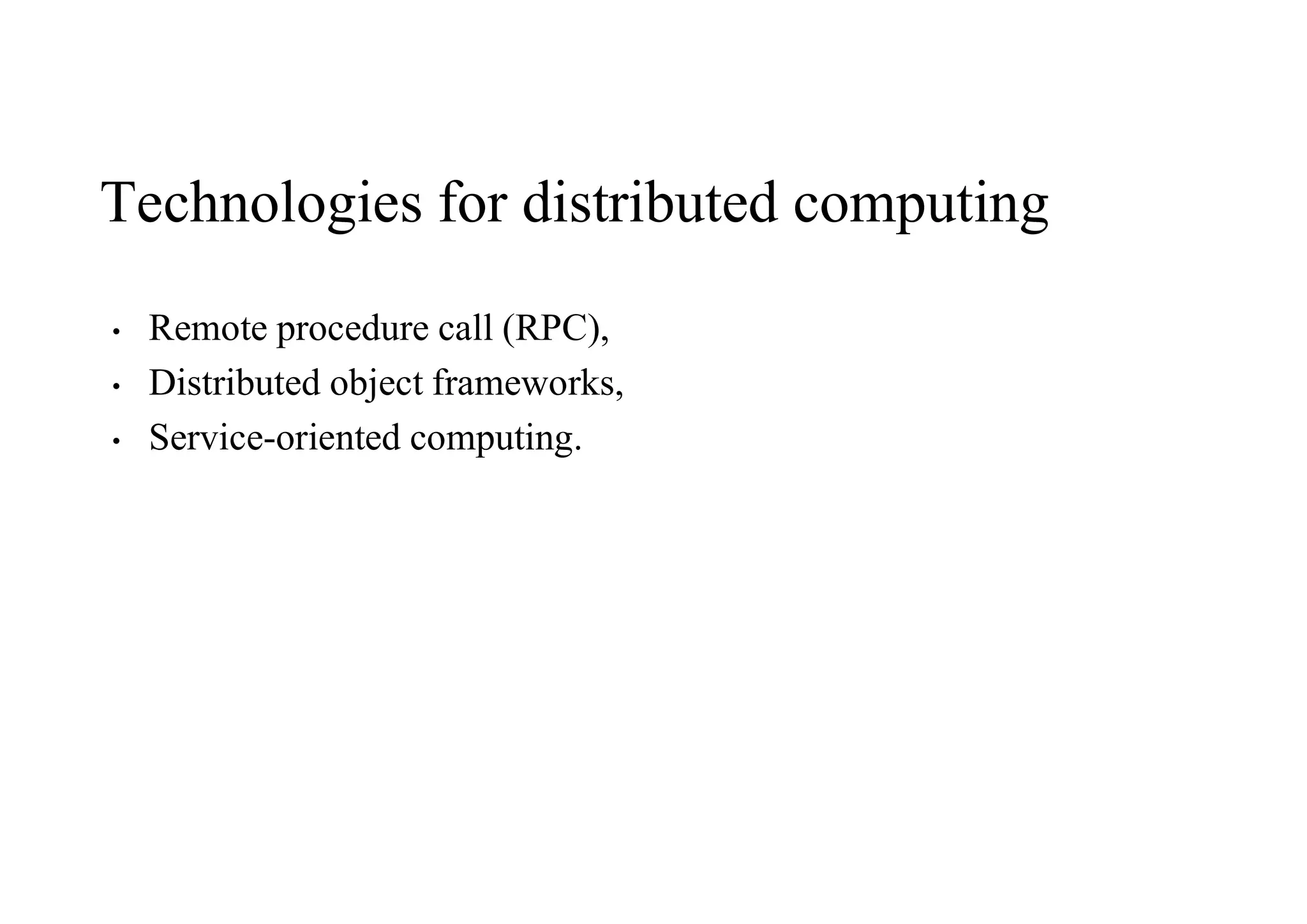 Technologies for distributed computing
• Remote procedure call (RPC),
• Distributed object frameworks,
• Service-oriented computing.
 