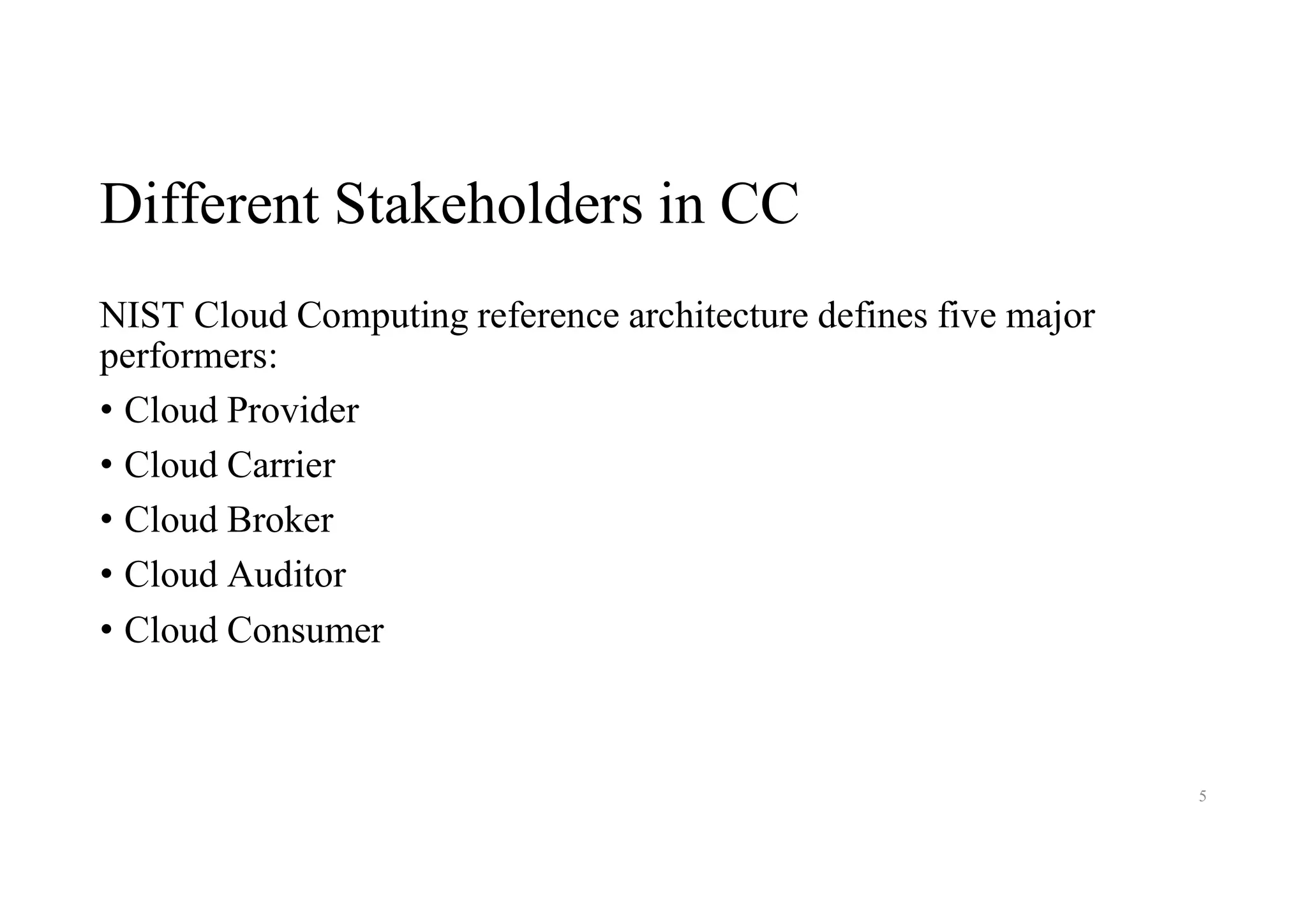 Different Stakeholders in CC
NIST Cloud Computing reference architecture defines five major
performers:
• Cloud Provider
• Cloud Carrier
• Cloud Broker
• Cloud Auditor
• Cloud Consumer
5
 