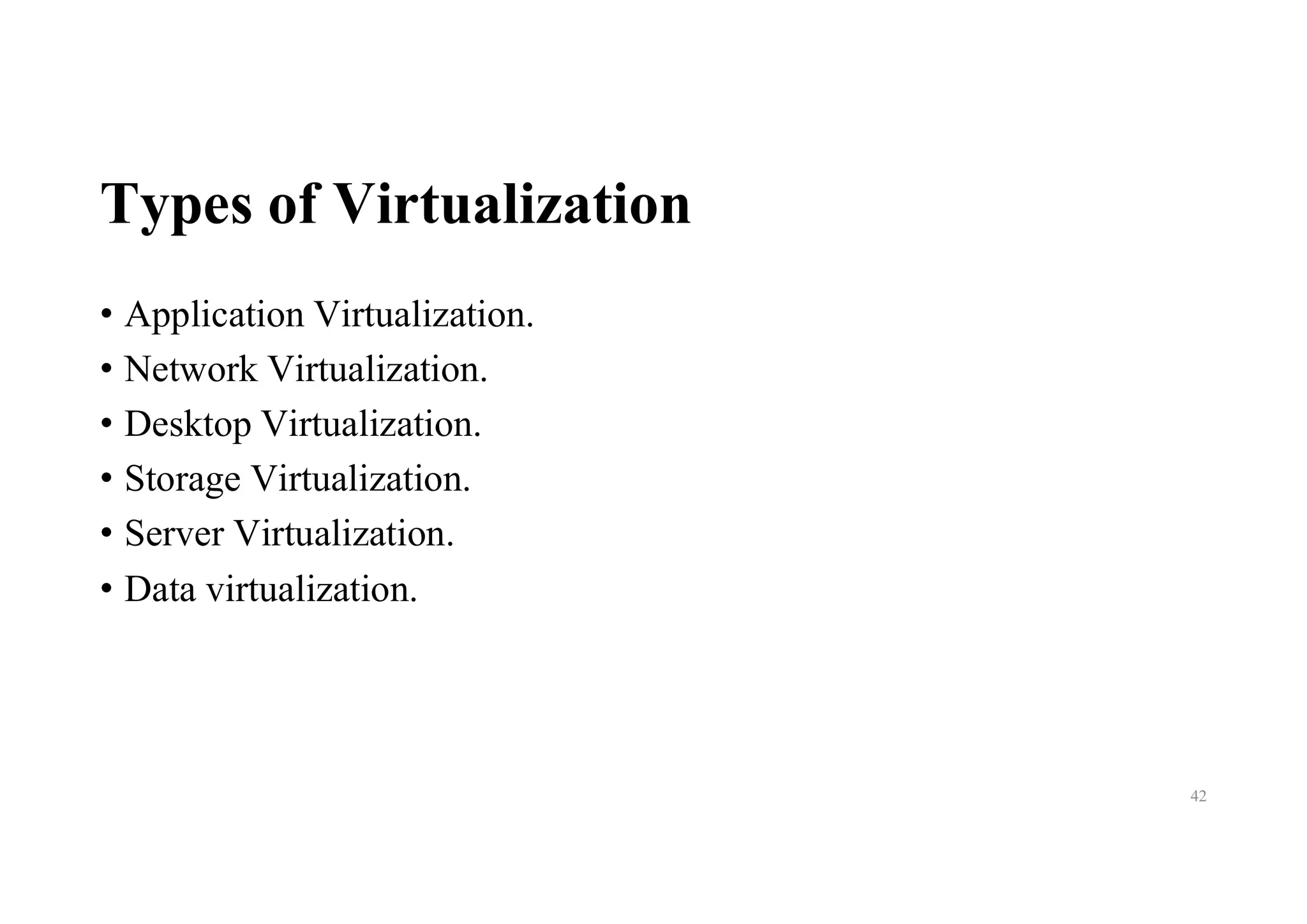 Types of Virtualization
• Application Virtualization.
• Network Virtualization.
• Desktop Virtualization.
• Storage Virtualization.
• Server Virtualization.
• Data virtualization.
42
 