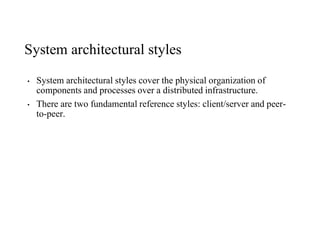 System architectural styles
• System architectural styles cover the physical organization of
components and processes over a distributed infrastructure.
• There are two fundamental reference styles: client/server and peer-
to-peer.
 