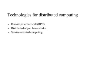 Technologies for distributed computing
• Remote procedure call (RPC),
• Distributed object frameworks,
• Service-oriented computing.
 