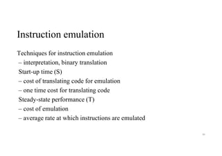 Instruction emulation
Techniques for instruction emulation
– interpretation, binary translation
Start-up time (S)
– cost of translating code for emulation
– one time cost for translating code
Steady-state performance (T)
– cost of emulation
– average rate at which instructions are emulated
90
 
