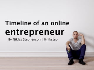 Timeline of an online
entrepreneur
 By Niklas Stephenson | @nikstep
 