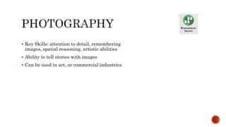  Key Skills: attention to detail, remembering
images, spatial reasoning, artistic abilities
 Ability to tell stories with images
 Can be used in art, or commercial industries
 