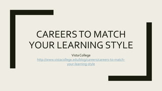 CAREERSTO MATCH
YOUR LEARNING STYLE
Vista College
http://www.vistacollege.edu/blog/careers/careers-to-match-
your-learning-style
 
