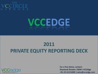2011
PRIVATE EQUITY REPORTING DECK

                  For a free demo, contact:
                  Shashank Randev I BDM I VCCEdge
                  +91-22-61214000 |sales@vccedge.com
 