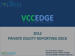 2012
PRIVATE EQUITY REPORTING DECK

                  For a free demo, contact:
                  Shashank Randev I BDM I VCCEdge
                  +91-22-61214000 |sales@vccedge.com
 