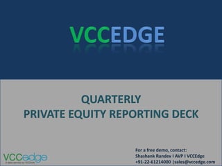 QUARTERLY
PRIVATE EQUITY REPORTING DECK

                  For a free demo, contact:
                  Shashank Randev I AVP I VCCEdge
                  +91-22-61214000 |sales@vccedge.com
 