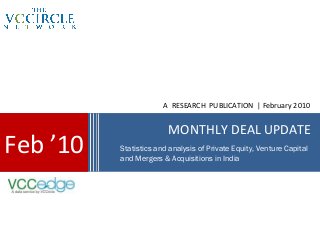 A RESEARCH PUBLICATION | February 2010


                        MONTHLY DEAL UPDATE
Feb ’10   Statistics and analysis of Private Equity, Venture Capital
          and Mergers & Acquisitions in India
 