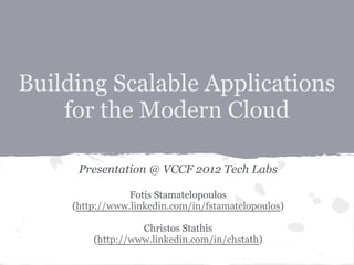 Building Scalable Applications
    for the Modern Cloud

      Presentation @ VCCF 2012 Tech Labs

                 Fotis Stamatelopoulos
     (http://www.linkedin.com/in/fstamatelopoulos)

                   Christos Stathis
         (http://www.linkedin.com/in/chstath)
 