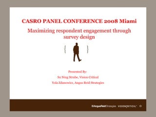 CASRO PANEL CONFERENCE 2008 Miami Maximizing respondent engagement through survey design Presented By:  Su Ning Strube, Vision Critical Yola Zdanowicz, Angus Reid Strategies 