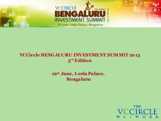 VCCircle BENGALURU INVESTMENT SUMMIT 2013
5th
Edition
19th
June, Leela Palace,
Bengaluru
 