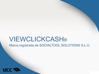 VIEWCLICKCASH®
Marca registrada de SOCIALTOOL SOLUTIONS S.L.U.
 