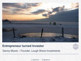 Entrepreneur turned Investor
Danny Moore – Founder, Lough Shore Investments


                      w: loughshore.co   -   Tw: @loughshore
 