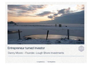 Entrepreneur turned Investor
Danny Moore – Founder, Lough Shore Investments


                       w: loughshore.co   -   Tw: @loughshore
 
