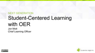 NEXT GENERATION
Student-Centered Learning
with OER
Jon Mott
Chief Learning Officer
 