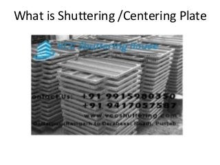 What is Shuttering /Centering Plate
 