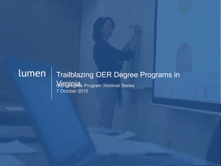 1
lumen Trailblazing OER Degree Programs in
VirginiaOER Degree Program Webinar Series
7 October 2015
 