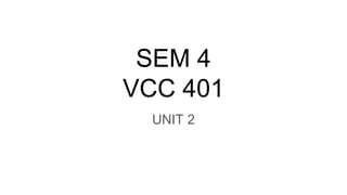 SEM 4
VCC 401
UNIT 2
 