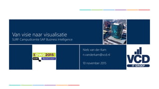 Van visie naar visualisatie
SURF Campuslicentie SAP Business Intelligence
Niels van der Kam
n.vanderkam@vcd.nl
10 november 2015
 