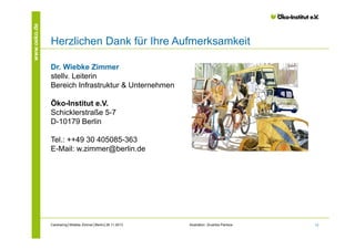 www.oeko.de

Herzlichen Dank für Ihre Aufmerksamkeit
Dr. Wiebke Zimmer
stellv. Leiterin
Bereich Infrastruktur & Unternehmen
Öko-Institut e.V.
Schicklerstraße 5-7
D-10179 Berlin
Tel.: ++49 30 405085-363
E-Mail: w.zimmer@berlin.de

Carsharing│Wiebke Zimmer│Berlin│26.11.2013

Illustration: Drushba Pankow

12

 