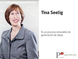 Es un proceso renovable de
generación de ideas.
Tina Seelig
 