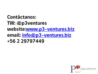 Contáctanos:
TW: @p3ventures
website:www.p3-ventures.biz
email: info@p3-ventures.biz
+56 2 29797449
 