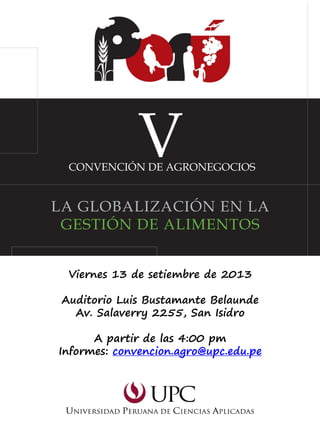 Viernes 13 de setiembre de 2013
Auditorio Luis Bustamante Belaunde
Av. Salaverry 2255, San Isidro
A partir de las 4:00 pm
Informes: convencion.agro@upc.edu.pe
 