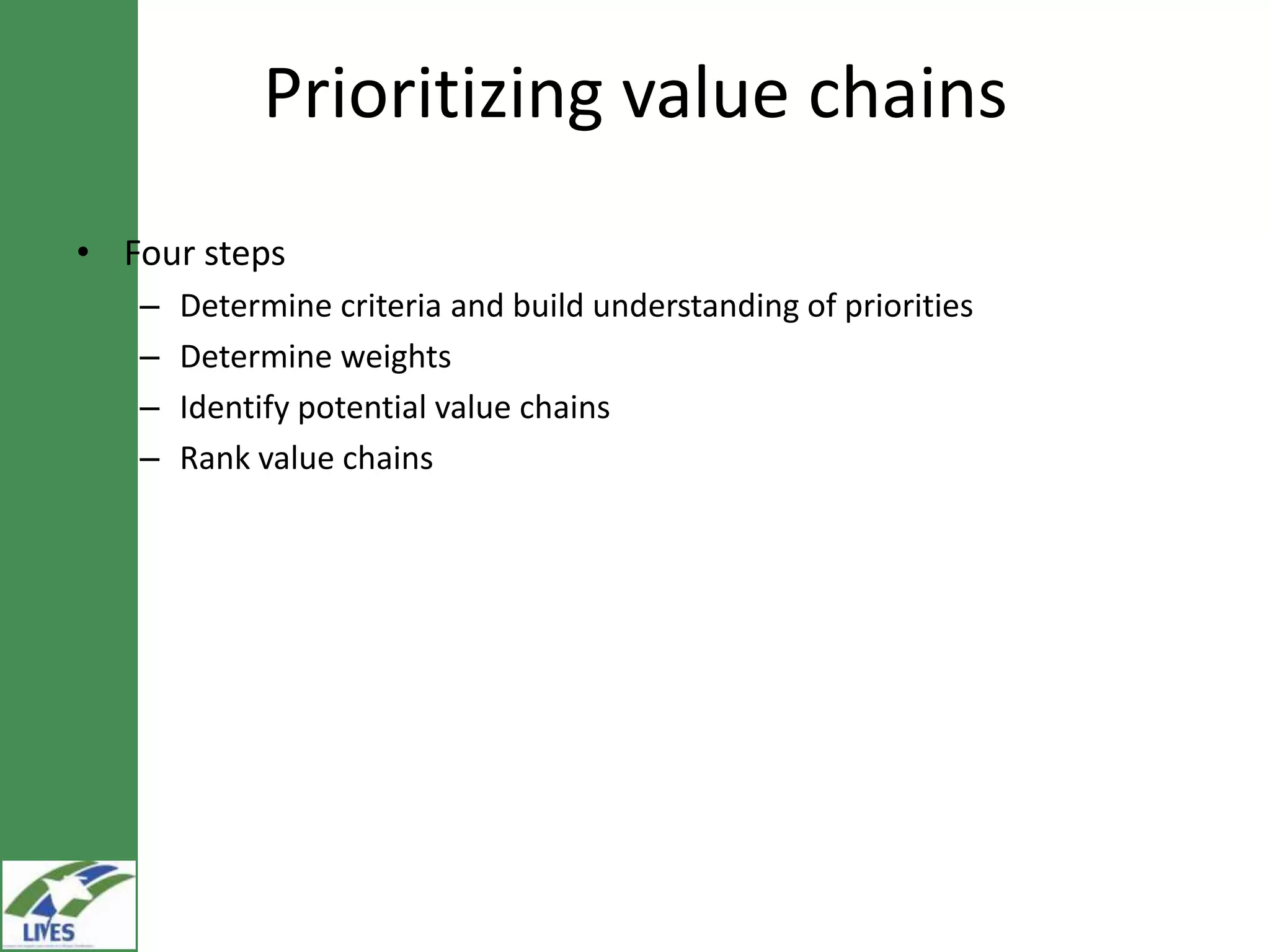 Prioritizing value chains
• Four steps
   –   Determine criteria and build understanding of priorities
   –   Determine weights
   –   Identify potential value chains
   –   Rank value chains
 