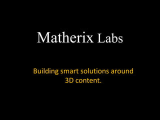Matherix Labs
Building smart solutions around
          3D content.
 